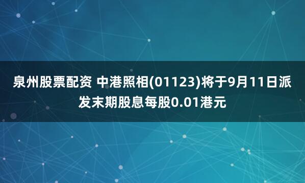 泉州股票配资 中港照相(01123)将于9月11日派发末期股息每股0.01港元