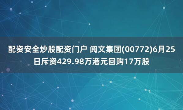 配资安全炒股配资门户 阅文集团(00772)6月25日斥资429.98万港元回购17万股