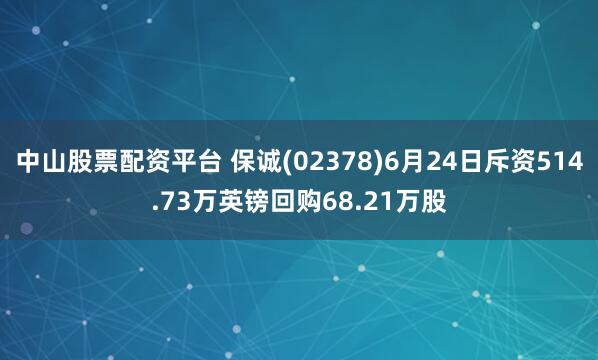 中山股票配资平台 保诚(02378)6月24日斥资514.73万英镑回购68.21万股