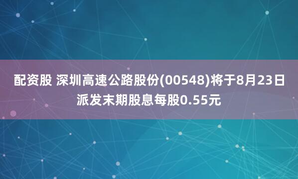 配资股 深圳高速公路股份(00548)将于8月23日派发末期股息每股0.55元