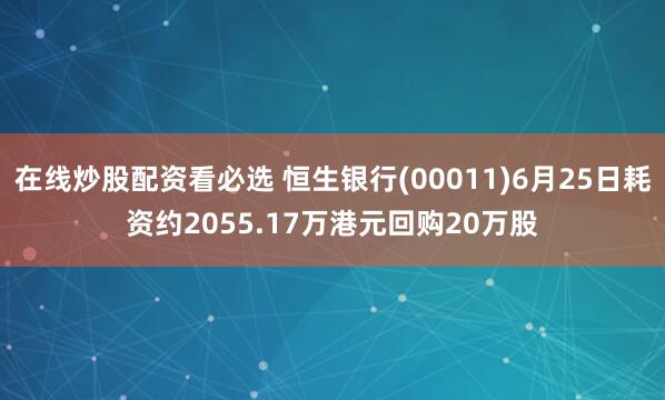 在线炒股配资看必选 恒生银行(00011)6月25日耗资约2055.17万港元回购20万股