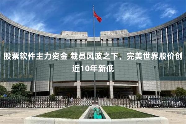 股票软件主力资金 裁员风波之下,完美世界股价创近10年新低