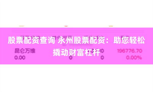 股票配资查询 永州股票配资：助您轻松撬动财富杠杆