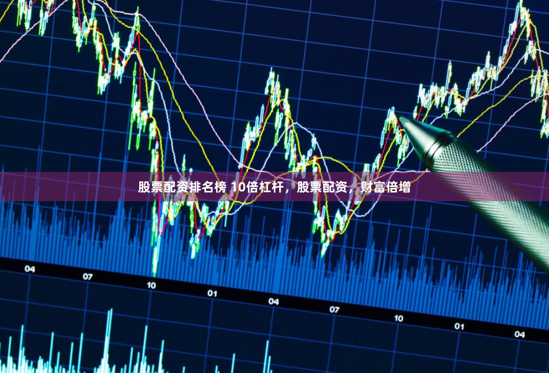 股票配资排名榜 10倍杠杆,股票配资,财富倍增