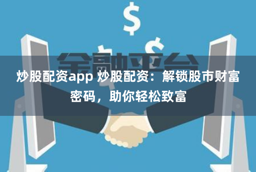 炒股配资app 炒股配资:解锁股市财富密码,助你轻松致富