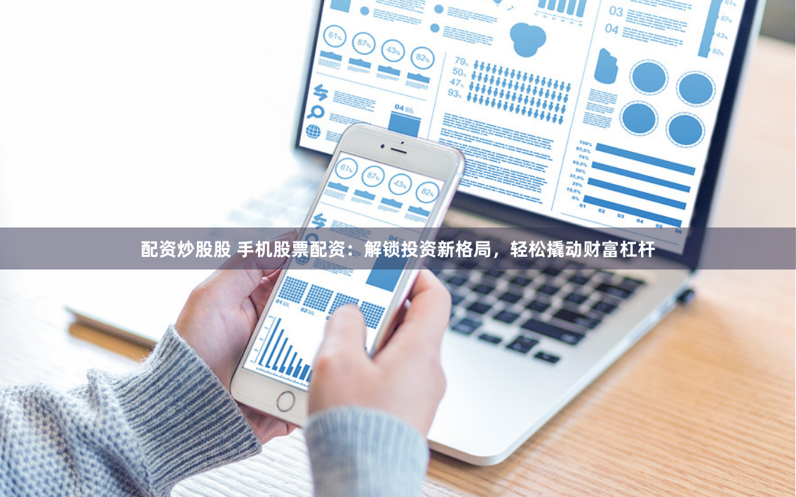 配资炒股股 手机股票配资：解锁投资新格局，轻松撬动财富杠杆