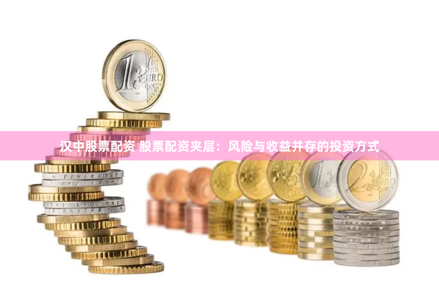 汉中股票配资 股票配资夹层：风险与收益并存的投资方式